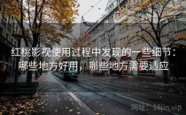 红桃影视使用过程中发现的一些细节：哪些地方好用，哪些地方需要适应