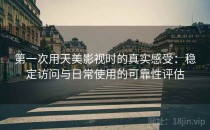 第一次用天美影视时的真实感受：稳定访问与日常使用的可靠性评估