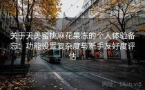 关于天美蜜桃麻花果冻的个人体验备忘：功能设置复杂度与新手友好度评估