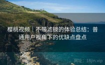 樱桃视频｜不带滤镜的体验总结：普通用户视角下的优缺点盘点