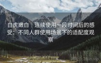 白虎嫩白｜连续使用一段时间后的感受：不同人群使用场景下的适配度观察