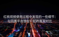 红桃视频使用过程中发现的一些细节：与同类平台放在一起的直观对比