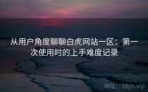 从用户角度聊聊白虎网站一区：第一次使用时的上手难度记录