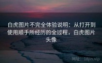 白虎图片不完全体验说明：从打开到使用顺手所经历的全过程，白虎图片头像