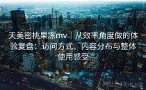 天美密桃果冻mv｜从效率角度做的体验复盘：访问方式、内容分布与整体使用感受