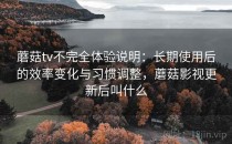 蘑菇tv不完全体验说明：长期使用后的效率变化与习惯调整，蘑菇影视更新后叫什么
