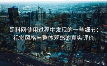 黑料网使用过程中发现的一些细节：视觉风格与整体观感的真实评价