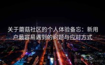关于蘑菇社区的个人体验备忘：新用户最容易遇到的问题与应对方式