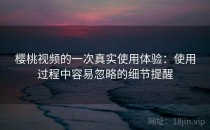樱桃视频的一次真实使用体验：使用过程中容易忽略的细节提醒