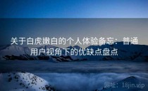 关于白虎嫩白的个人体验备忘：普通用户视角下的优缺点盘点