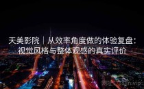 天美影院｜从效率角度做的体验复盘：视觉风格与整体观感的真实评价