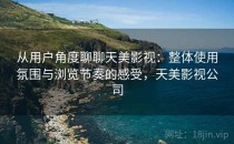 从用户角度聊聊天美影视：整体使用氛围与浏览节奏的感受，天美影视公司