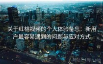 关于红桃视频的个人体验备忘：新用户最容易遇到的问题与应对方式