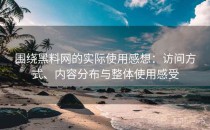 围绕黑料网的实际使用感想：访问方式、内容分布与整体使用感受