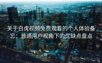 关于白虎视频免费观看的个人体验备忘：普通用户视角下的优缺点盘点