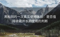 黑料网的一次真实使用体验：是否值得收藏并长期使用的判断