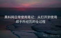 黑料网日常使用笔记：从打开到使用顺手所经历的全过程
