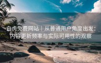 白虎免费网站｜从普通用户角度出发：内容更新频率与实际可用性的观察