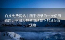 白虎免费网站｜随手记录的一次使用感想：不同人群使用场景下的适配度观察