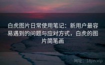 白虎图片日常使用笔记：新用户最容易遇到的问题与应对方式，白虎的图片简笔画