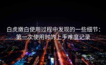 白虎嫩白使用过程中发现的一些细节：第一次使用时的上手难度记录