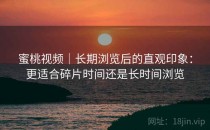 蜜桃视频｜长期浏览后的直观印象：更适合碎片时间还是长时间浏览