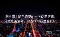 黑料网｜随手记录的一次使用感想：分类是否清晰，对查找内容是否友好