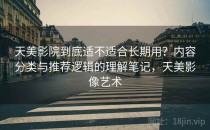 天美影院到底适不适合长期用？内容分类与推荐逻辑的理解笔记，天美影像艺术