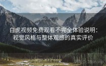 白虎视频免费观看不完全体验说明：视觉风格与整体观感的真实评价