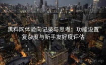 黑料网体验向记录与思考：功能设置复杂度与新手友好度评估