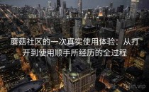 蘑菇社区的一次真实使用体验：从打开到使用顺手所经历的全过程