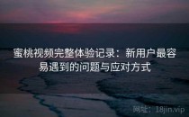 蜜桃视频完整体验记录：新用户最容易遇到的问题与应对方式