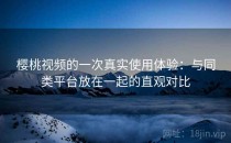 樱桃视频的一次真实使用体验：与同类平台放在一起的直观对比