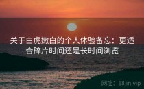 关于白虎嫩白的个人体验备忘：更适合碎片时间还是长时间浏览