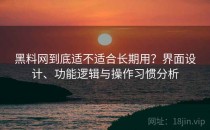 黑料网到底适不适合长期用？界面设计、功能逻辑与操作习惯分析
