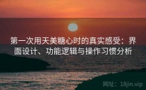 第一次用天美糖心时的真实感受：界面设计、功能逻辑与操作习惯分析