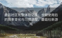 蘑菇社区完整体验记录：长期使用后的效率变化与习惯调整，蘑菇社新游戏