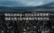 围绕白虎网站一区的实际使用感想：稳定访问与日常使用的可靠性评估