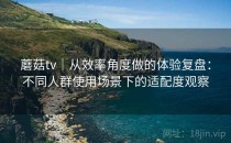 蘑菇tv｜从效率角度做的体验复盘：不同人群使用场景下的适配度观察