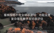 蜜桃视频不完全体验说明：功能设置复杂度与新手友好度评估