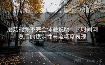 蘑菇视频不完全体验说明：长时间浏览后的稳定性与流畅度表现