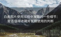 白虎图片使用过程中发现的一些细节：是否值得收藏并长期使用的判断