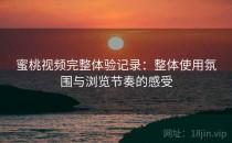 蜜桃视频完整体验记录：整体使用氛围与浏览节奏的感受