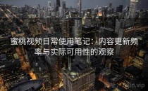 蜜桃视频日常使用笔记：内容更新频率与实际可用性的观察