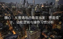 糖心｜从普通用户角度出发：界面设计、功能逻辑与操作习惯分析