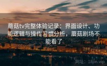 蘑菇tv完整体验记录：界面设计、功能逻辑与操作习惯分析，蘑菇剧场不能看了