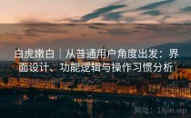 白虎嫩白｜从普通用户角度出发：界面设计、功能逻辑与操作习惯分析