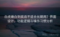 白虎嫩白到底适不适合长期用？界面设计、功能逻辑与操作习惯分析