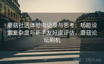 蘑菇社区体验向记录与思考：功能设置复杂度与新手友好度评估，蘑菇论坛刷机