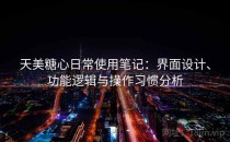 天美糖心日常使用笔记：界面设计、功能逻辑与操作习惯分析